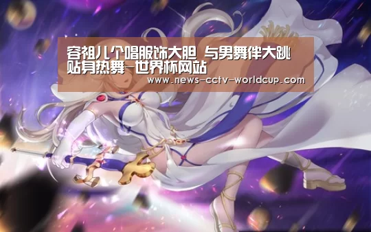 容祖儿个唱服饰大胆 与男舞伴大跳贴身热舞-世界杯网站(图1) 2026世界杯