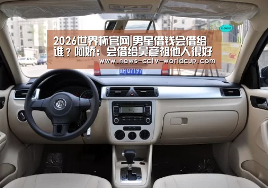 2026世界杯官网|男星借钱会借给谁?阿娇:会借给吴彦祖他人很好(图2) 2026世界杯