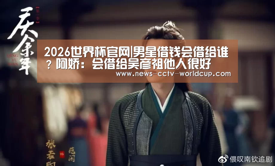 2026世界杯官网|男星借钱会借给谁?阿娇:会借给吴彦祖他人很好(图1) 2026世界杯